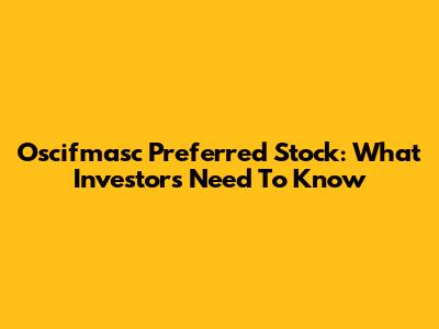 Oscifmasc Preferred Stock: What Investors Need To Know