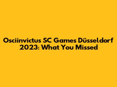 Osciinvictus SC Games Düsseldorf 2023: What You Missed