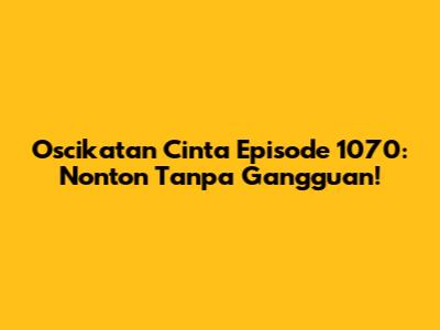 Oscikatan Cinta Episode 1070: Nonton Tanpa Gangguan!