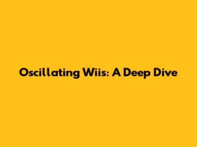 Oscillating Wiis: A Deep Dive