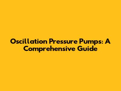 Oscillation Pressure Pumps: A Comprehensive Guide