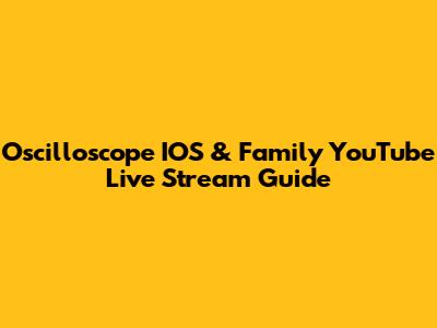 Oscilloscope IOS & Family YouTube Live Stream Guide