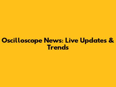 Oscilloscope News: Live Updates & Trends