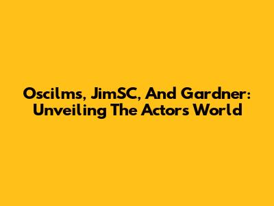 Oscilms, JimSC, And Gardner: Unveiling The Actor's World