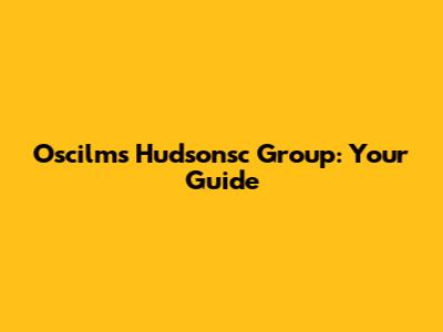Oscilms Hudsonsc Group: Your Guide