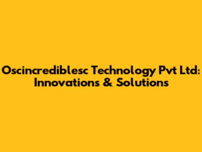 Oscincrediblesc Technology Pvt Ltd: Innovations & Solutions