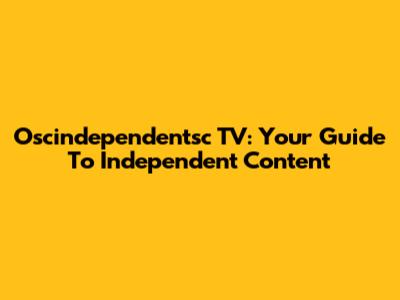 Oscindependentsc TV: Your Guide To Independent Content