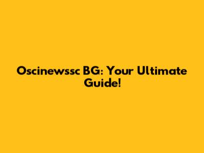 Oscinewssc BG: Your Ultimate Guide!