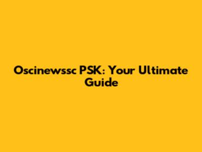 Oscinewssc PSK: Your Ultimate Guide