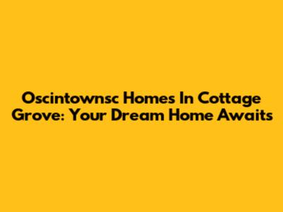 Oscintownsc Homes In Cottage Grove: Your Dream Home Awaits