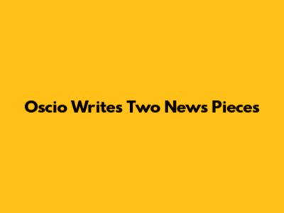 Oscio Writes Two News Pieces