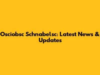 Osciobsc Schnabelsc: Latest News & Updates