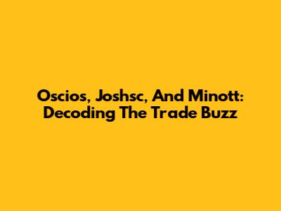 Oscios, Joshsc, And Minott: Decoding The Trade Buzz