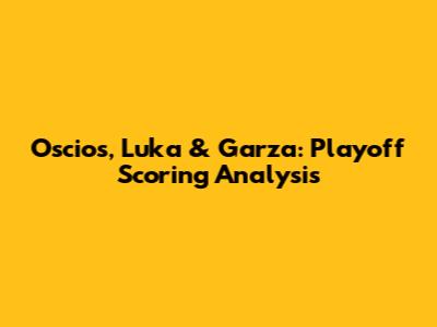 Oscios, Luka & Garza: Playoff Scoring Analysis