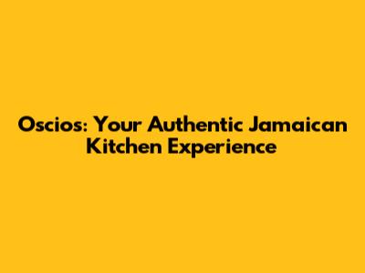 Oscios: Your Authentic Jamaican Kitchen Experience