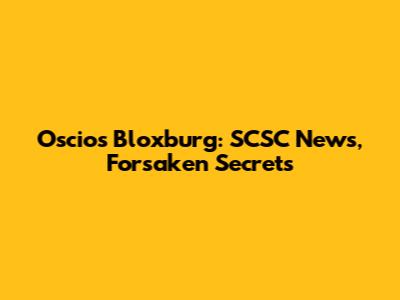 Oscios Bloxburg: SCSC News, Forsaken Secrets