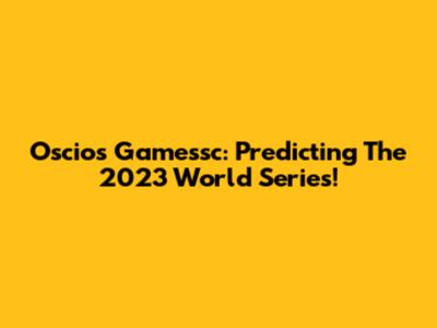 Oscios Gamessc: Predicting The 2023 World Series!