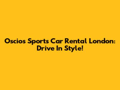 Oscios Sports Car Rental London: Drive In Style!