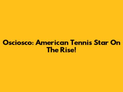 Osciosco: American Tennis Star On The Rise!