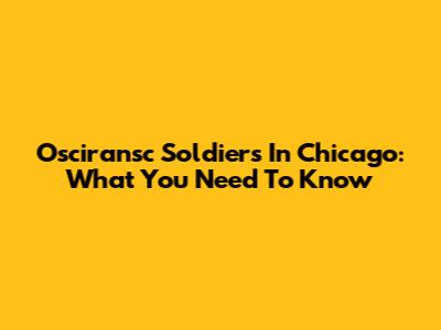 Osciransc Soldiers In Chicago: What You Need To Know