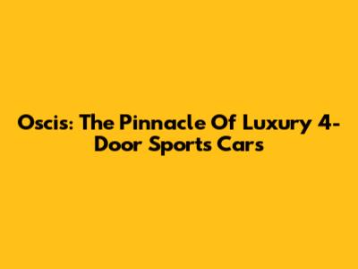 Oscis: The Pinnacle Of Luxury 4-Door Sports Cars