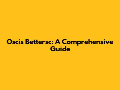 Oscis Bettersc: A Comprehensive Guide