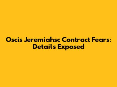 Oscis Jeremiahsc Contract Fears: Details Exposed