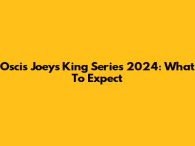 Oscis Joey's King Series 2024: What To Expect