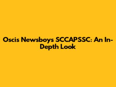 Oscis Newsboys SCCAPSSC: An In-Depth Look