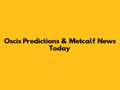 Oscis Predictions & Metcalf News Today