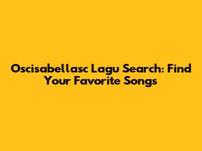Oscisabellasc Lagu Search: Find Your Favorite Songs