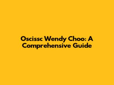 Oscissc Wendy Choo: A Comprehensive Guide