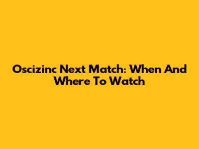 Oscizinc Next Match: When And Where To Watch