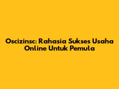 Oscizinsc: Rahasia Sukses Usaha Online Untuk Pemula