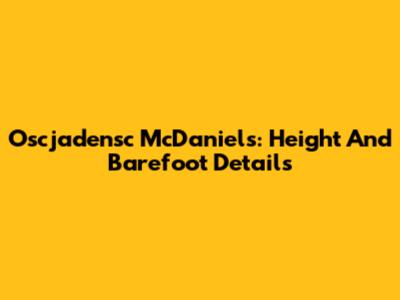 Oscjadensc McDaniels: Height And Barefoot Details