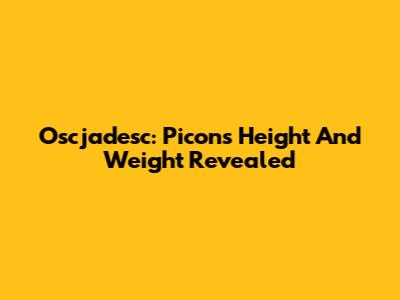Oscjadesc: Picon's Height And Weight Revealed