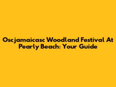 Oscjamaicasc Woodland Festival At Pearly Beach: Your Guide