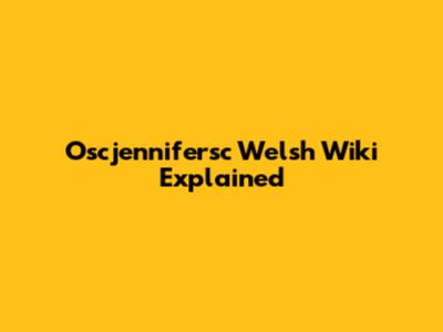 Oscjennifersc Welsh Wiki Explained