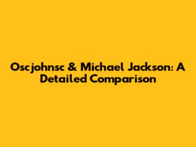 Oscjohnsc & Michael Jackson: A Detailed Comparison