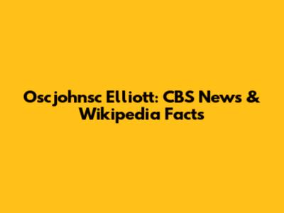 Oscjohnsc Elliott: CBS News & Wikipedia Facts
