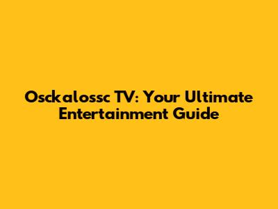 Osckalossc TV: Your Ultimate Entertainment Guide