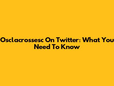 Osclacrossesc On Twitter: What You Need To Know