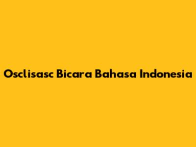 Osclisasc Bicara Bahasa Indonesia