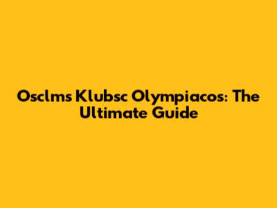 Osclms Klubsc Olympiacos: The Ultimate Guide
