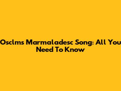 Osclms Marmaladesc Song: All You Need To Know
