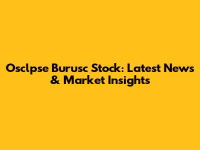Osclpse Burusc Stock: Latest News & Market Insights