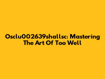 Osclu002639shallsc: Mastering The Art Of Too Well