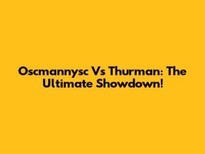 Oscmannysc Vs Thurman: The Ultimate Showdown!