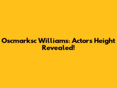 Oscmarksc Williams: Actor's Height Revealed!