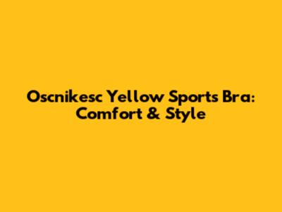 Oscnikesc Yellow Sports Bra: Comfort & Style